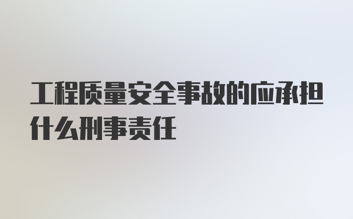 工程质量安全事故的应承担什么刑事责任