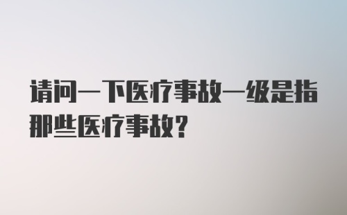 请问一下医疗事故一级是指那些医疗事故？