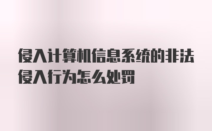 侵入计算机信息系统的非法侵入行为怎么处罚