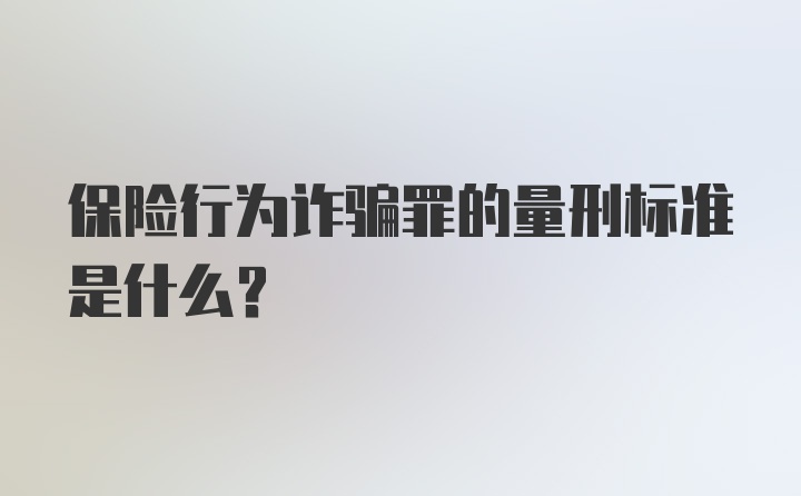 保险行为诈骗罪的量刑标准是什么?