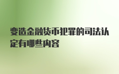 变造金融货币犯罪的司法认定有哪些内容