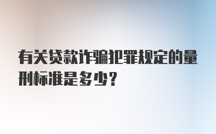 有关贷款诈骗犯罪规定的量刑标准是多少？