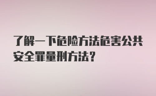 了解一下危险方法危害公共安全罪量刑方法？