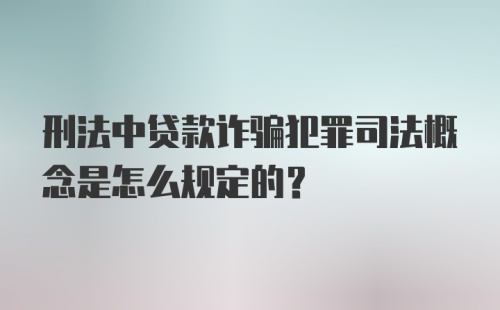 刑法中贷款诈骗犯罪司法概念是怎么规定的?