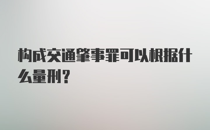 构成交通肇事罪可以根据什么量刑？