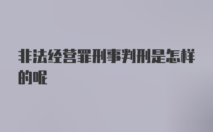 非法经营罪刑事判刑是怎样的呢