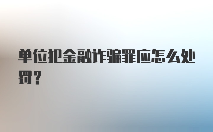 单位犯金融诈骗罪应怎么处罚？