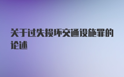 关于过失损坏交通设施罪的论述