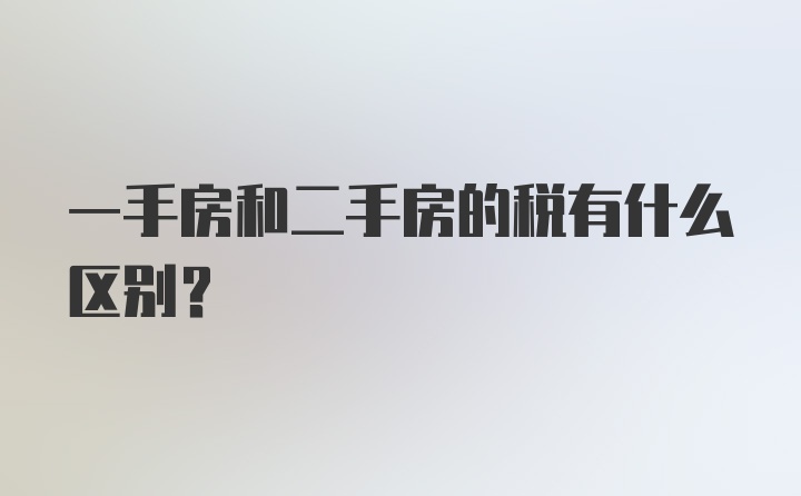 一手房和二手房的税有什么区别？