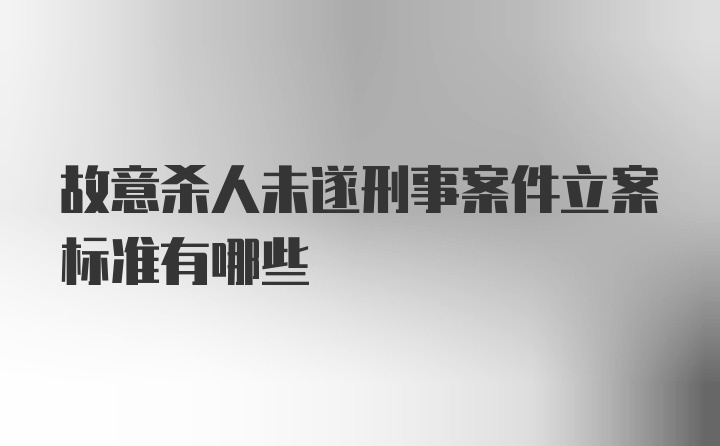 故意杀人未遂刑事案件立案标准有哪些