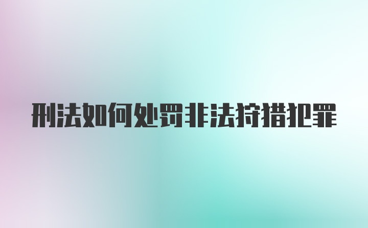 刑法如何处罚非法狩猎犯罪