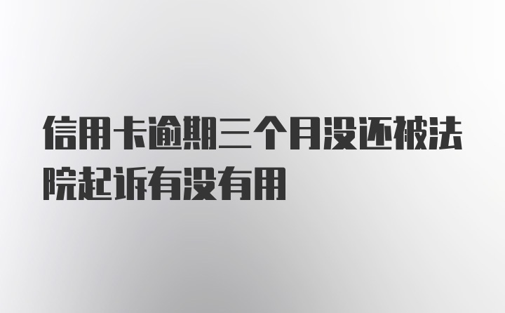 信用卡逾期三个月没还被法院起诉有没有用