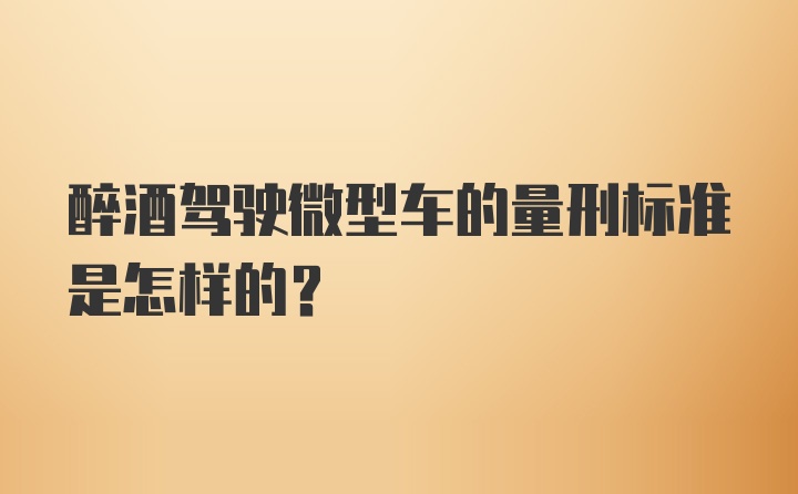 醉酒驾驶微型车的量刑标准是怎样的？