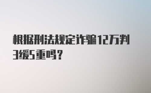 根据刑法规定诈骗12万判3缓5重吗？