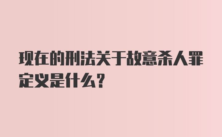 现在的刑法关于故意杀人罪定义是什么？