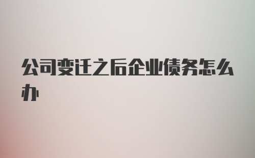 公司变迁之后企业债务怎么办