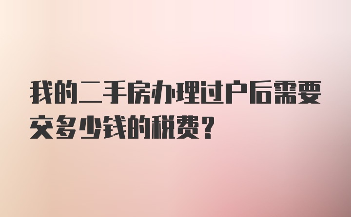 我的二手房办理过户后需要交多少钱的税费？