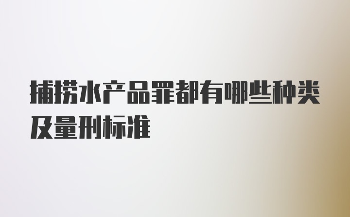 捕捞水产品罪都有哪些种类及量刑标准