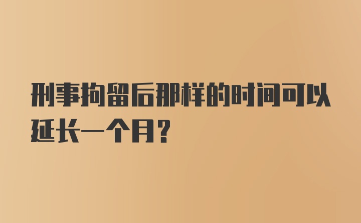 刑事拘留后那样的时间可以延长一个月？