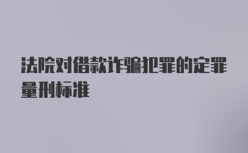 法院对借款诈骗犯罪的定罪量刑标准