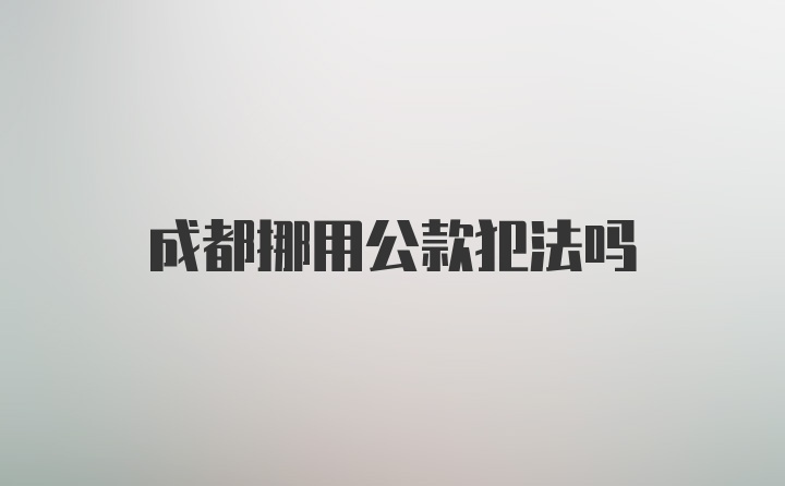 成都挪用公款犯法吗