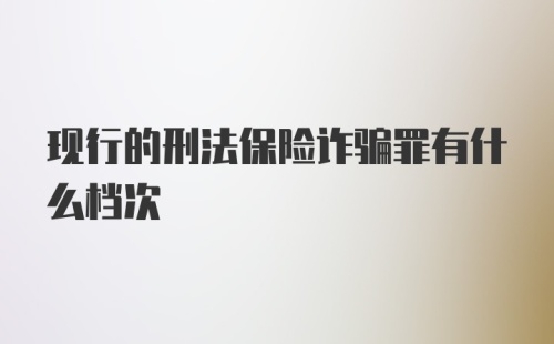 现行的刑法保险诈骗罪有什么档次