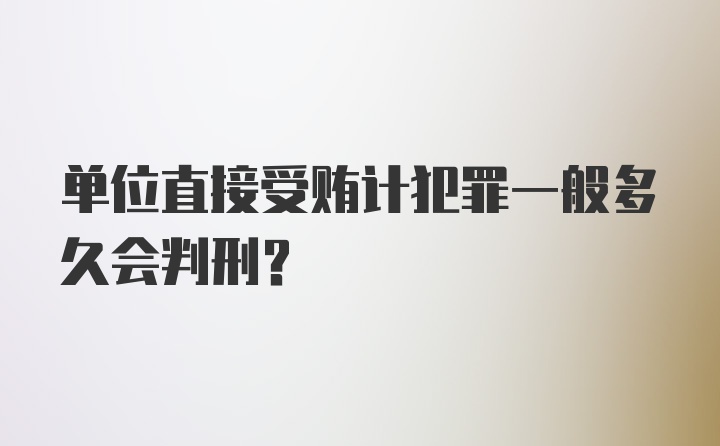 单位直接受贿计犯罪一般多久会判刑？