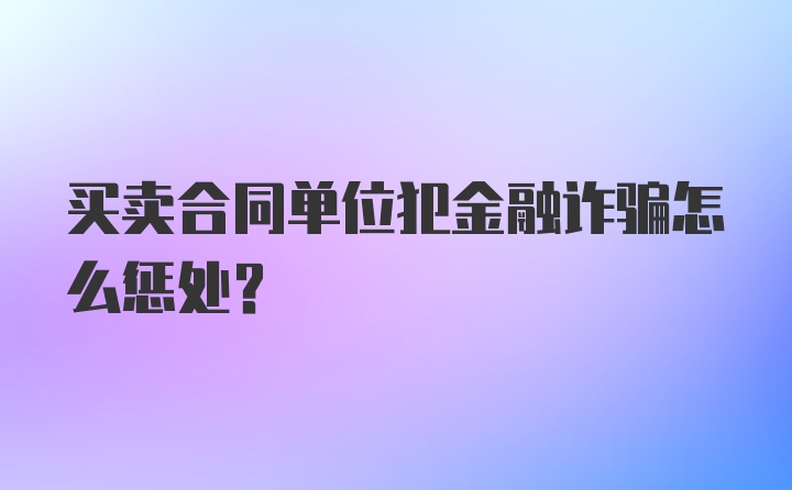 买卖合同单位犯金融诈骗怎么惩处？