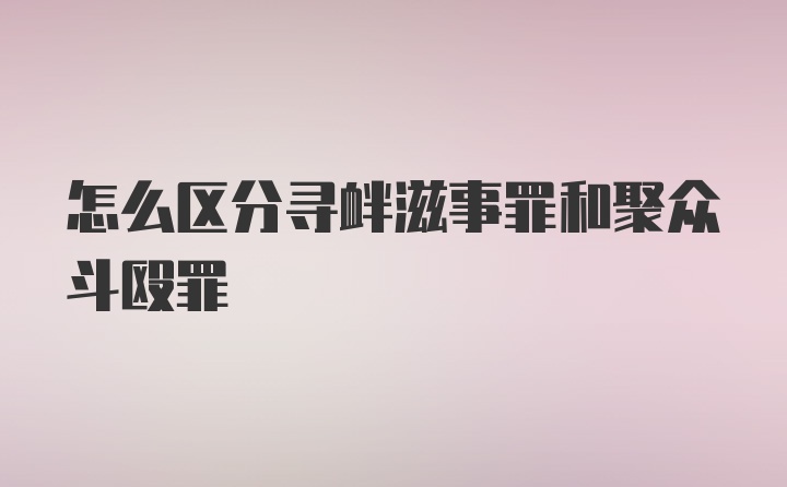 怎么区分寻衅滋事罪和聚众斗殴罪