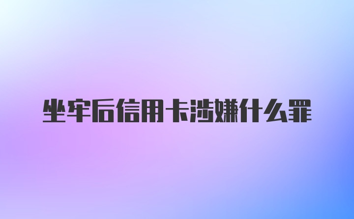 坐牢后信用卡涉嫌什么罪