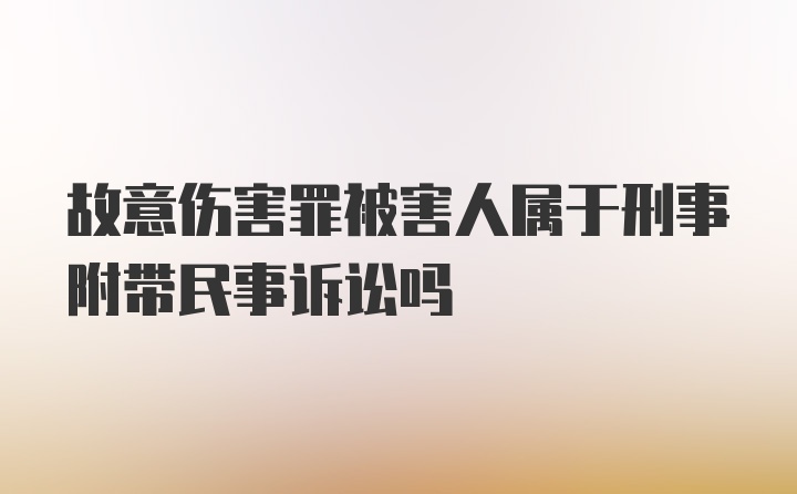 故意伤害罪被害人属于刑事附带民事诉讼吗