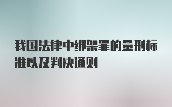 我国法律中绑架罪的量刑标准以及判决通则