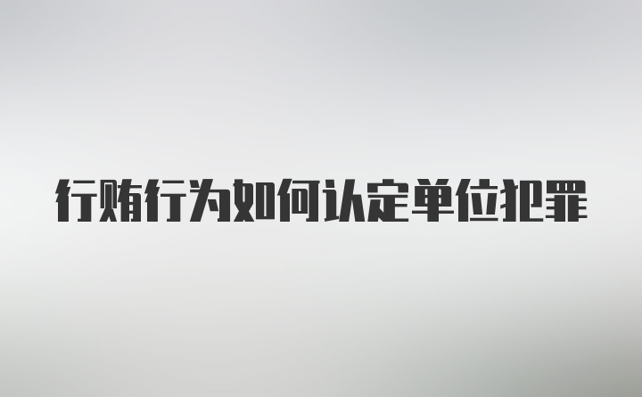 行贿行为如何认定单位犯罪