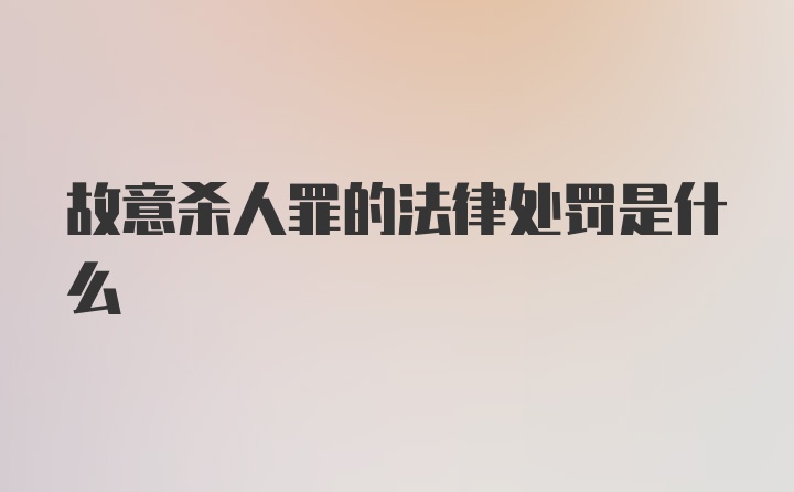 故意杀人罪的法律处罚是什么