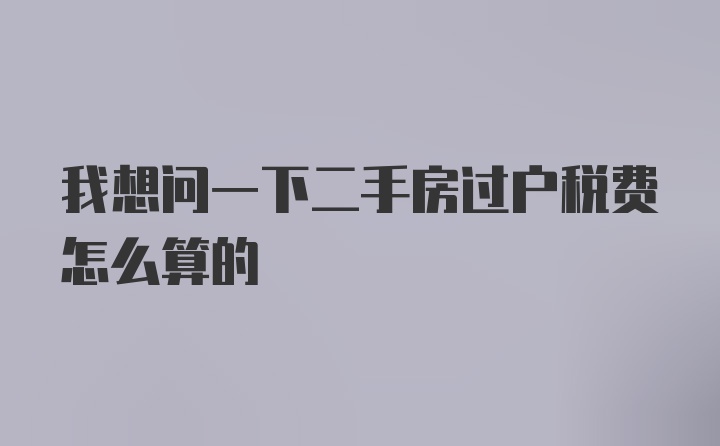 我想问一下二手房过户税费怎么算的