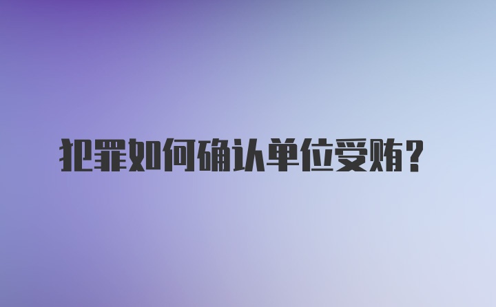 犯罪如何确认单位受贿？