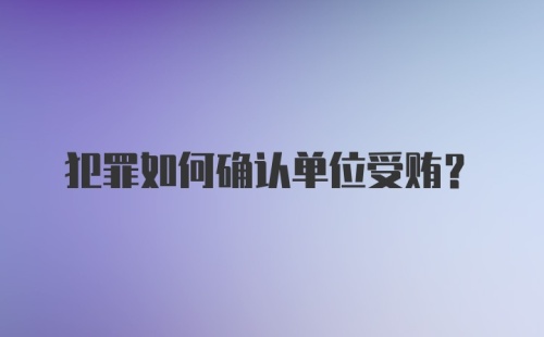 犯罪如何确认单位受贿？