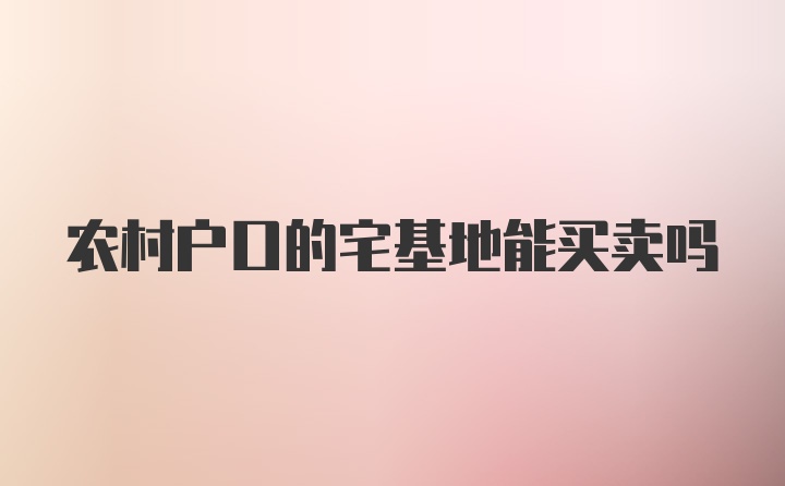 农村户口的宅基地能买卖吗