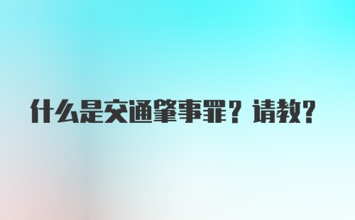 什么是交通肇事罪?请教?