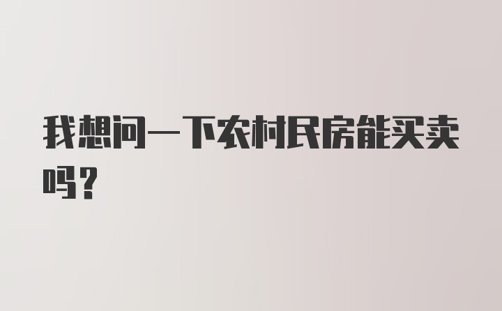 我想问一下农村民房能买卖吗？