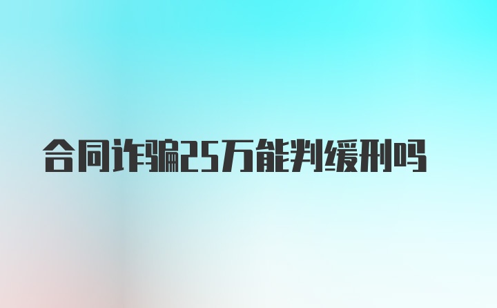 合同诈骗25万能判缓刑吗