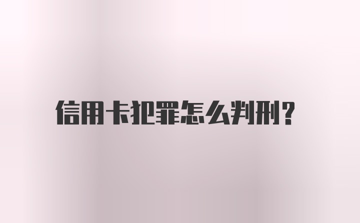 信用卡犯罪怎么判刑？