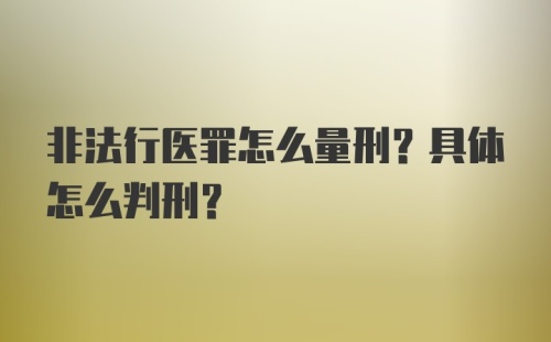 非法行医罪怎么量刑？具体怎么判刑？