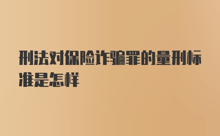 刑法对保险诈骗罪的量刑标准是怎样