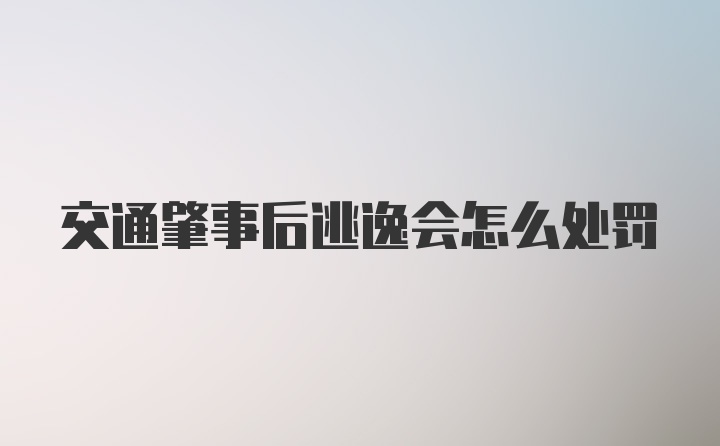 交通肇事后逃逸会怎么处罚