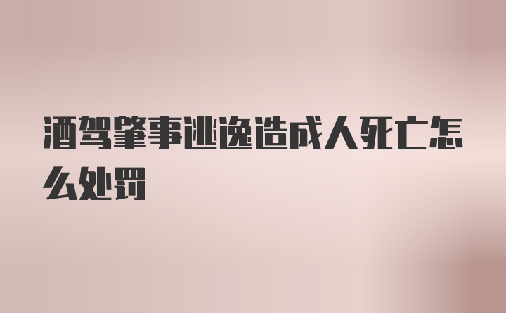 酒驾肇事逃逸造成人死亡怎么处罚