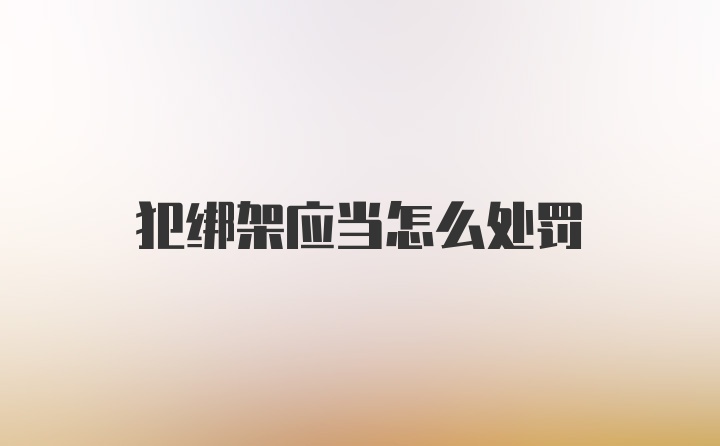 犯绑架应当怎么处罚