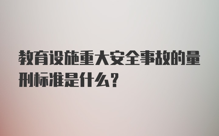 教育设施重大安全事故的量刑标准是什么?