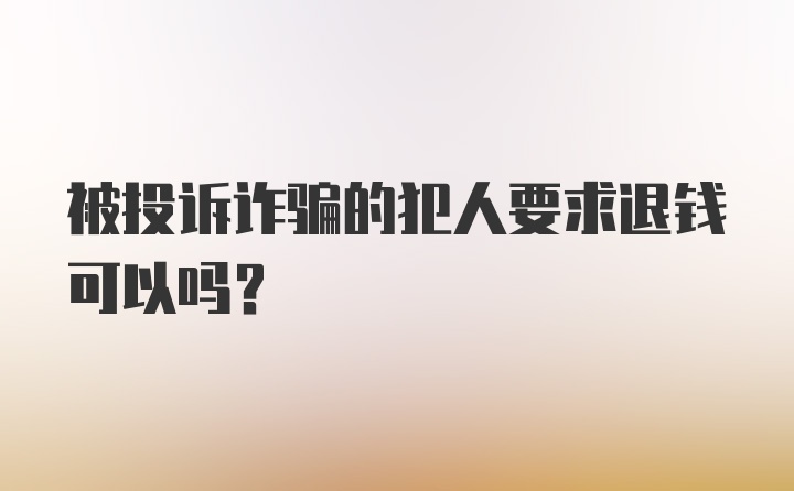 被投诉诈骗的犯人要求退钱可以吗？