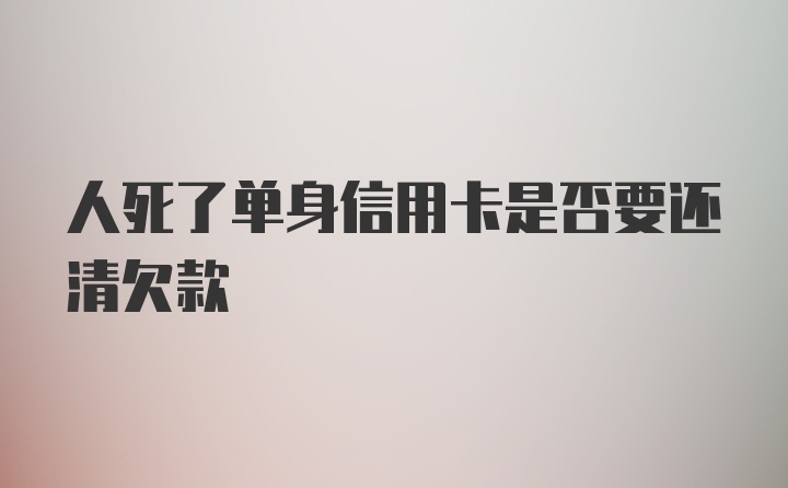 人死了单身信用卡是否要还清欠款